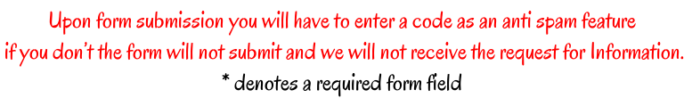 Upon form submission you will have to enter a code as an anti spam feature  if you don’t the form will not submit and we will not receive the request for Information. * denotes a required form field